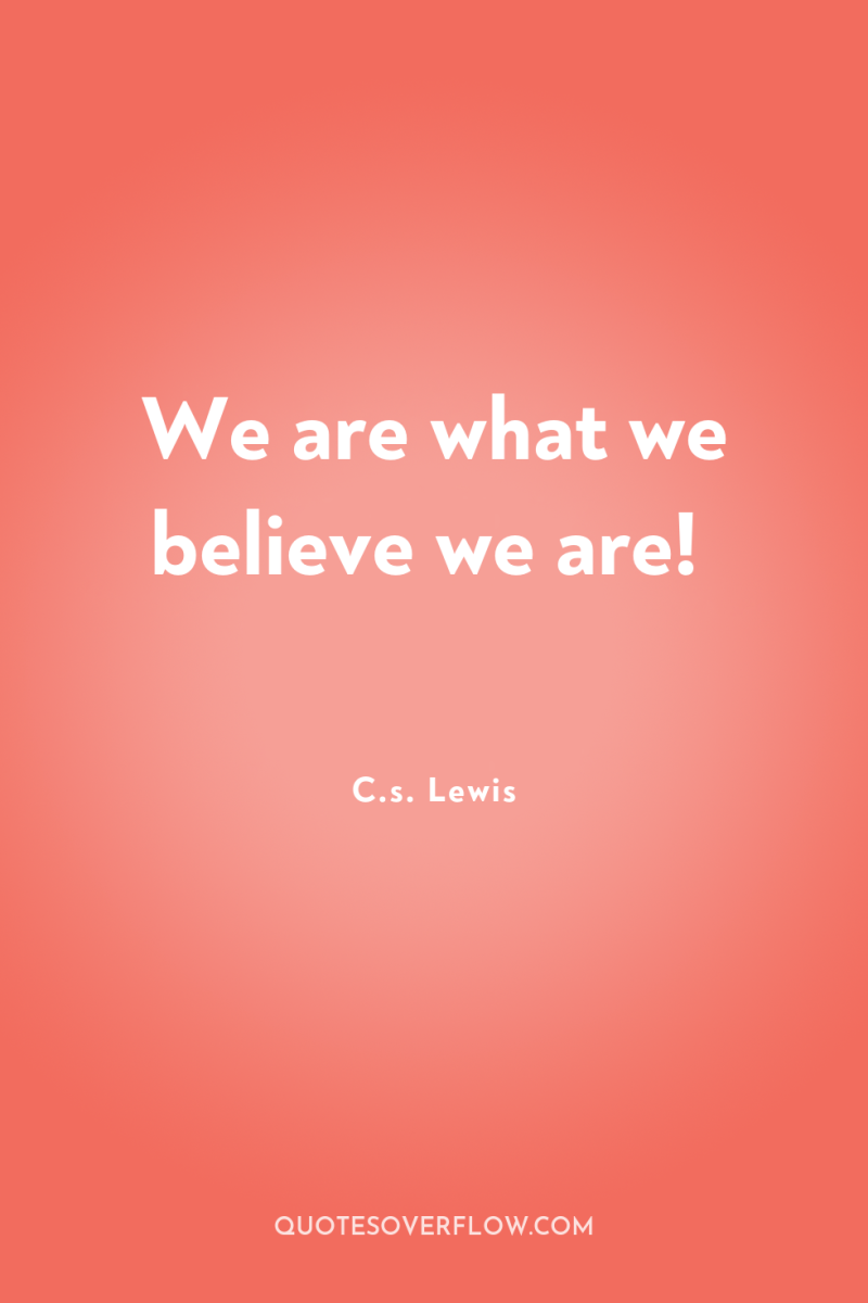We are what we believe we are! 