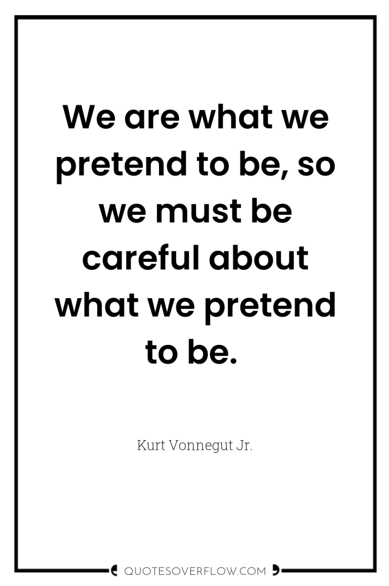 We are what we pretend to be, so we must...