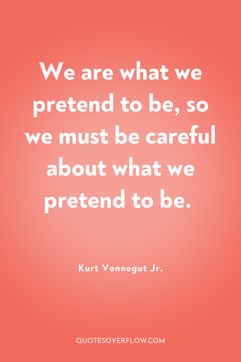We are what we pretend to be, so we must...