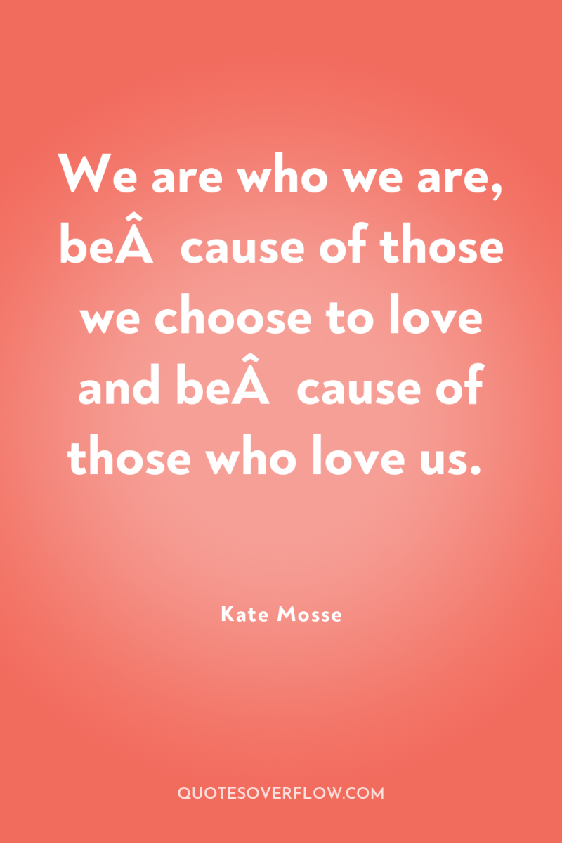 We are who we are, beÂ­cause of those we choose...