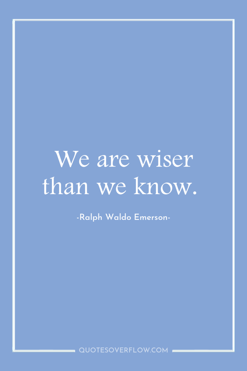 We are wiser than we know. 