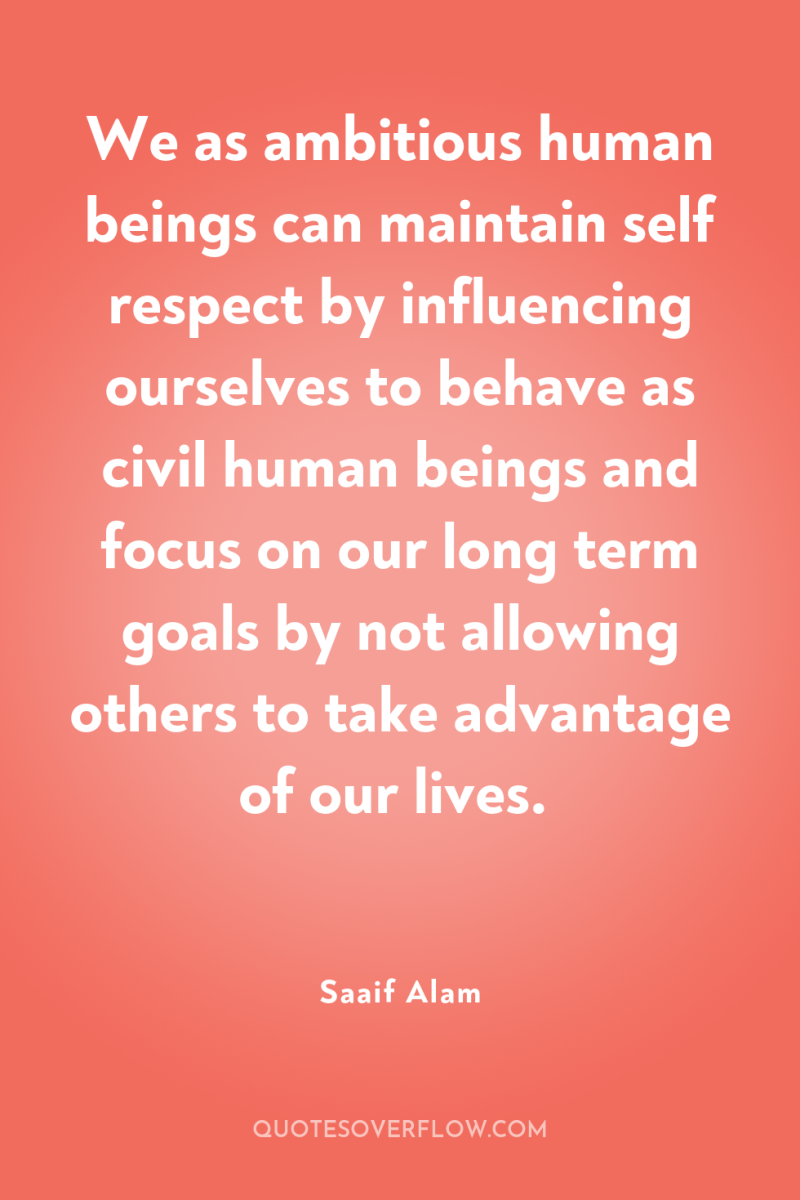 We as ambitious human beings can maintain self respect by...