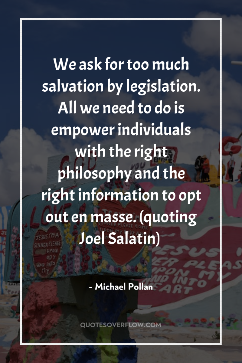 We ask for too much salvation by legislation. All we...