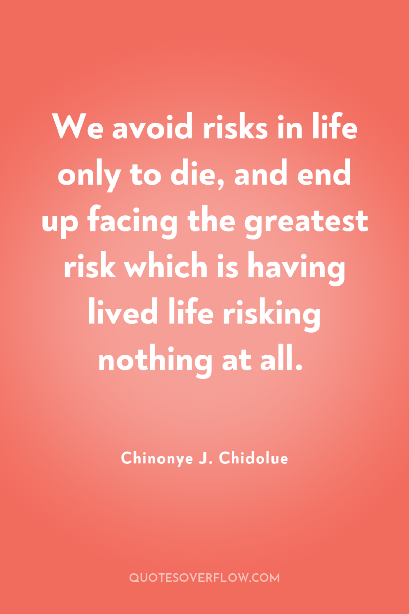 We avoid risks in life only to die, and end...