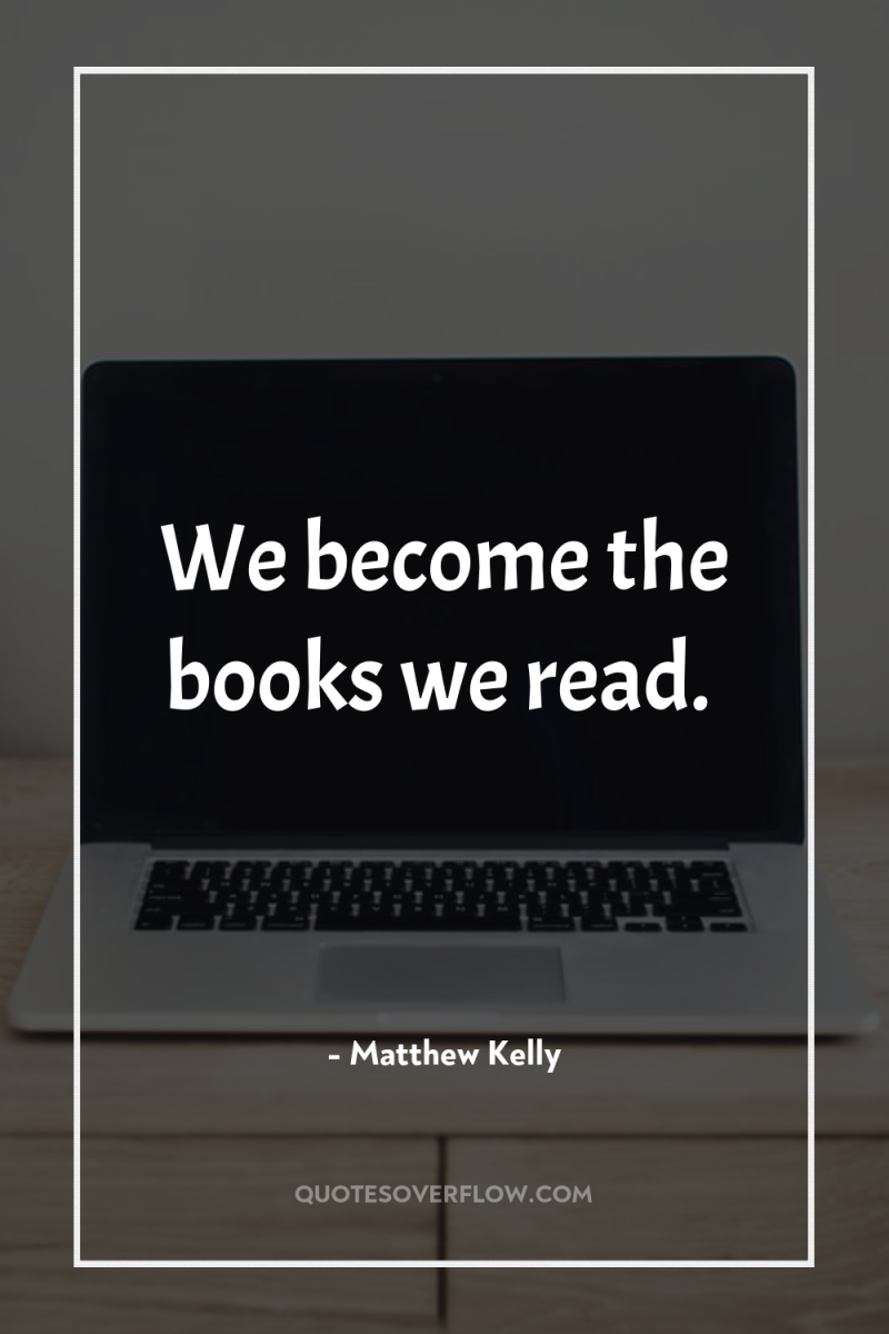 We become the books we read. 
