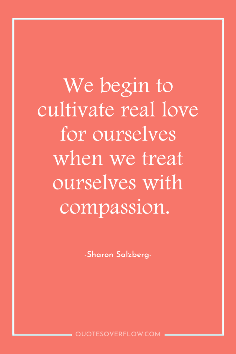 We begin to cultivate real love for ourselves when we...