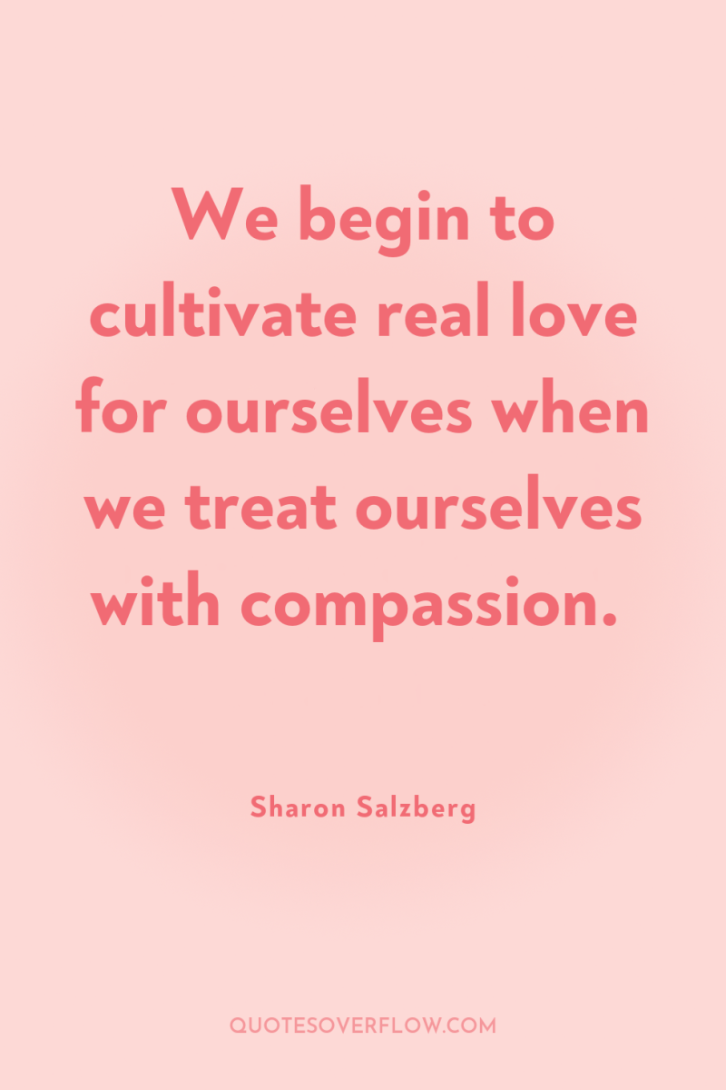 We begin to cultivate real love for ourselves when we...