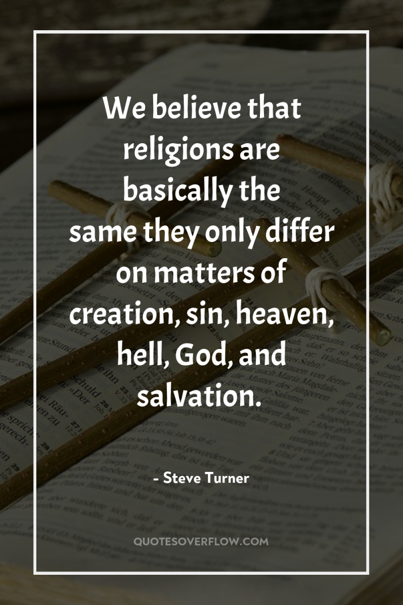 We believe that religions are basically the same…they only differ...
