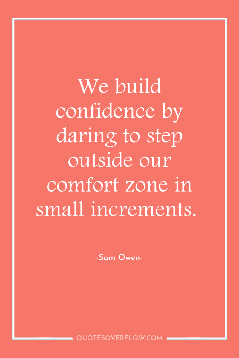 We build confidence by daring to step outside our comfort...
