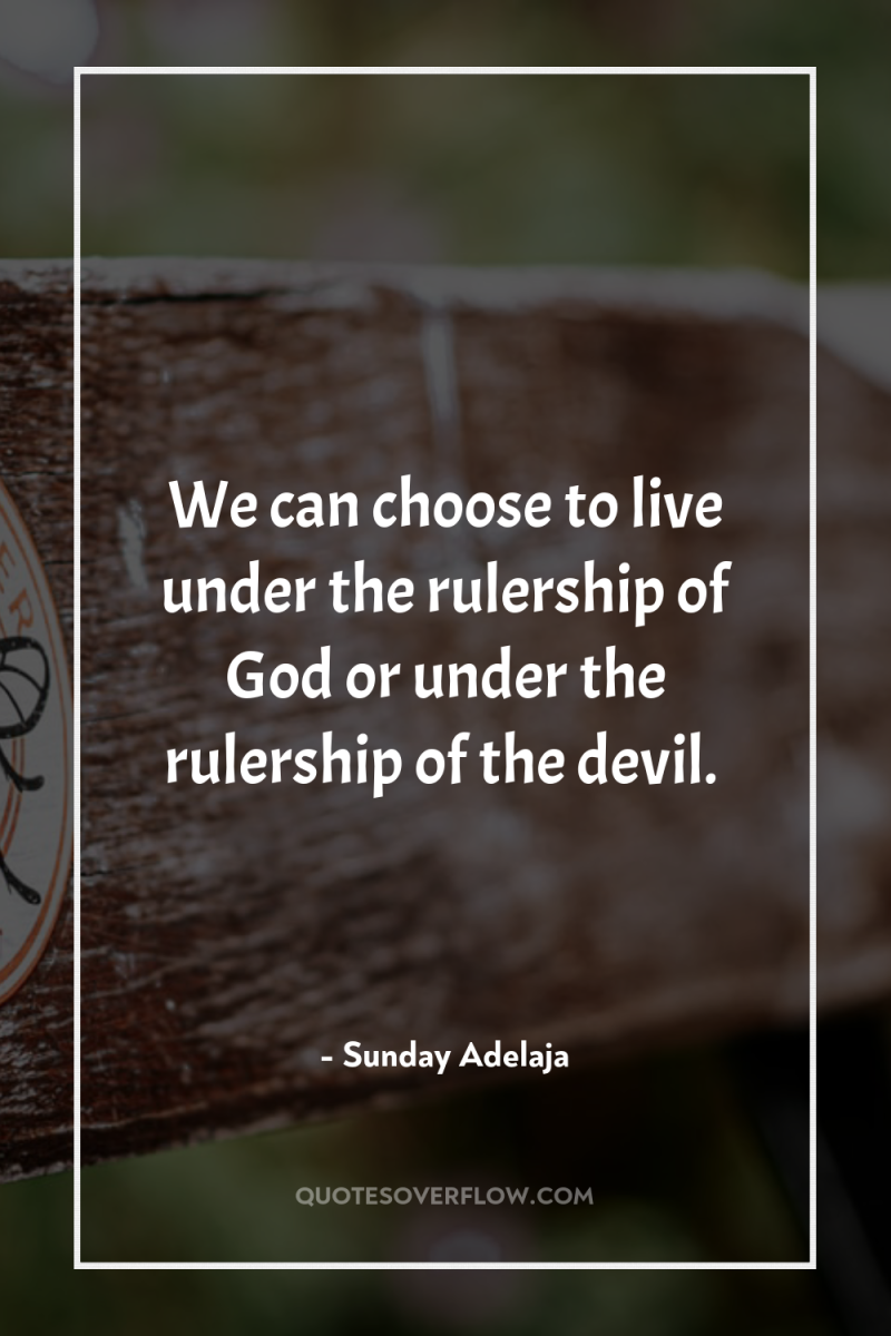 We can choose to live under the rulership of God...