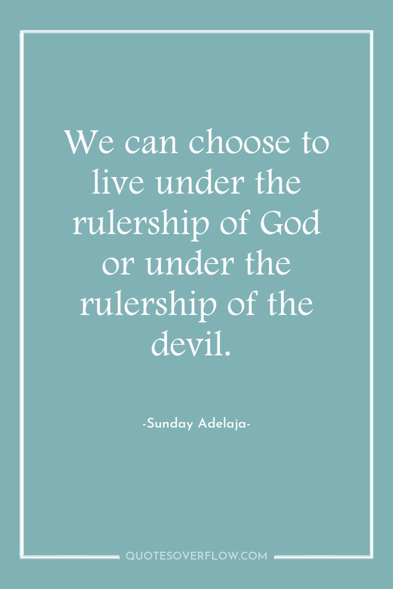 We can choose to live under the rulership of God...