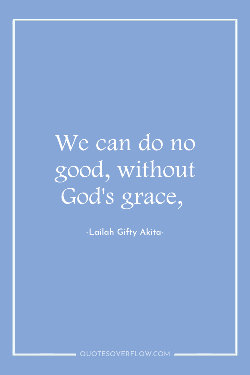 We can do no good, without God's grace, 