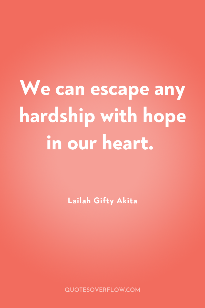 We can escape any hardship with hope in our heart. 