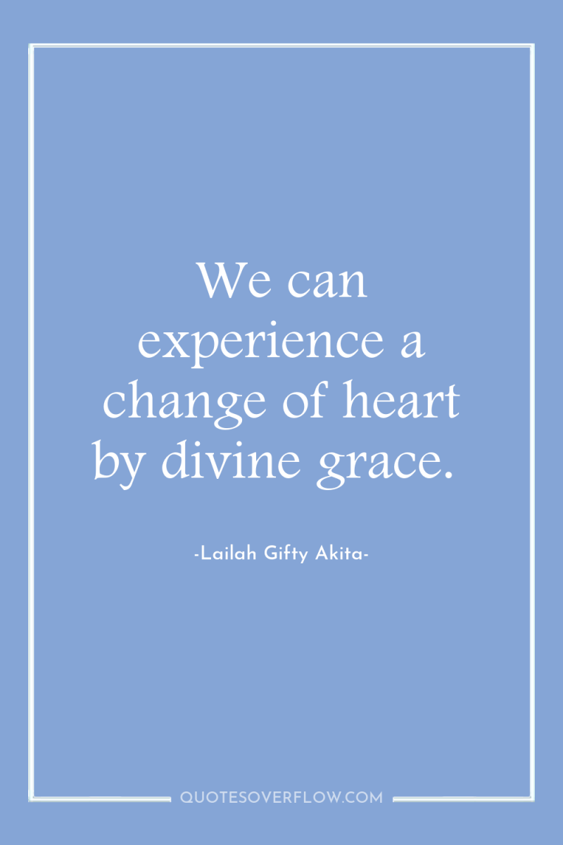 We can experience a change of heart by divine grace. 