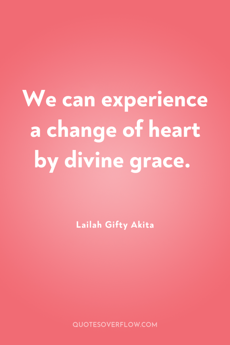 We can experience a change of heart by divine grace. 