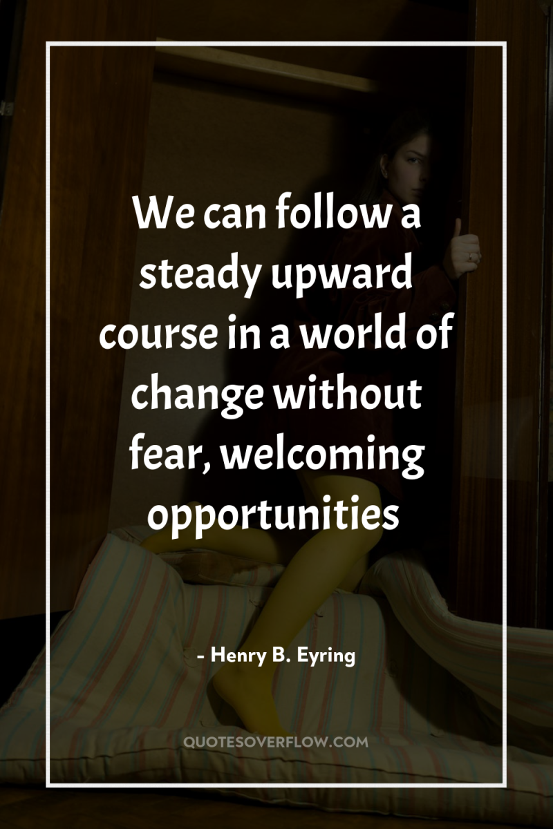 We can follow a steady upward course in a world...