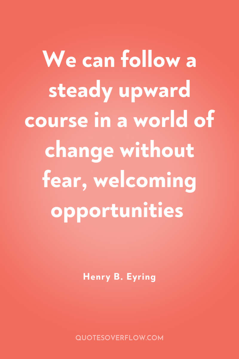We can follow a steady upward course in a world...