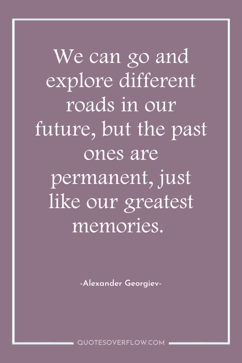 We can go and explore different roads in our future,...