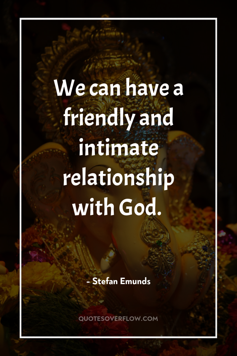 We can have a friendly and intimate relationship with God. 