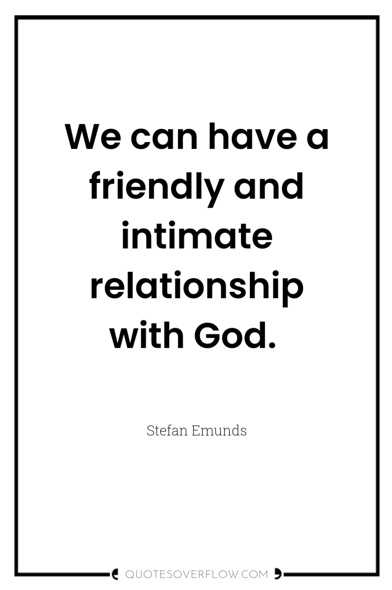 We can have a friendly and intimate relationship with God. 