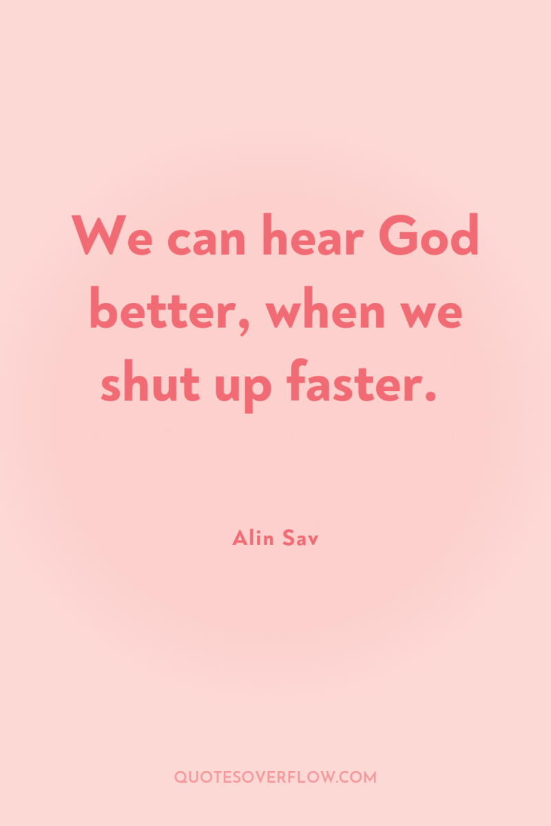 We can hear God better, when we shut up faster. 