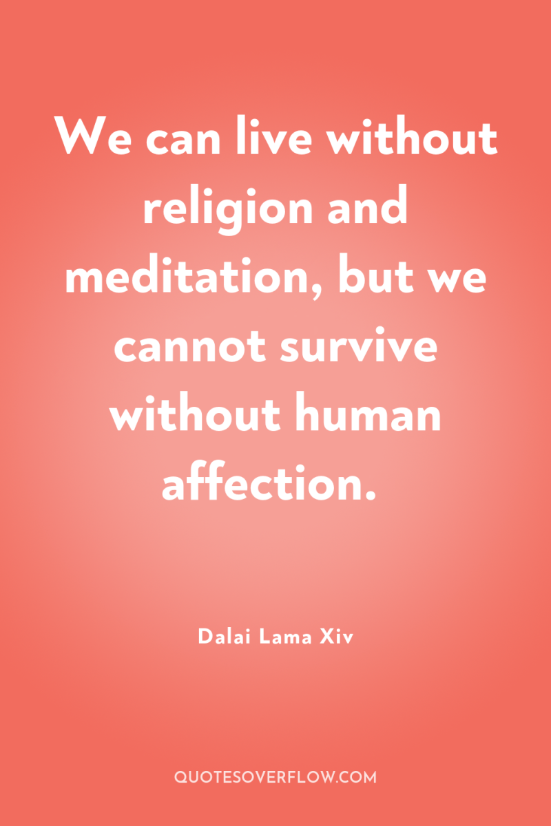 We can live without religion and meditation, but we cannot...