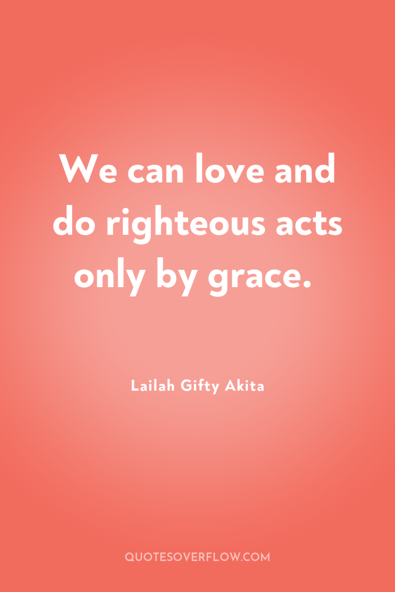We can love and do righteous acts only by grace. 