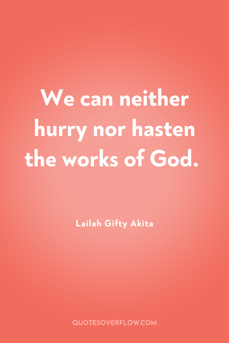 We can neither hurry nor hasten the works of God. 