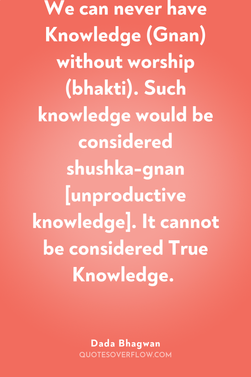 We can never have Knowledge (Gnan) without worship (bhakti). Such...