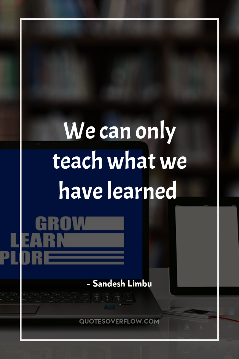 We can only teach what we have learned 