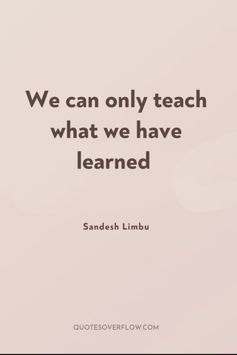 We can only teach what we have learned 