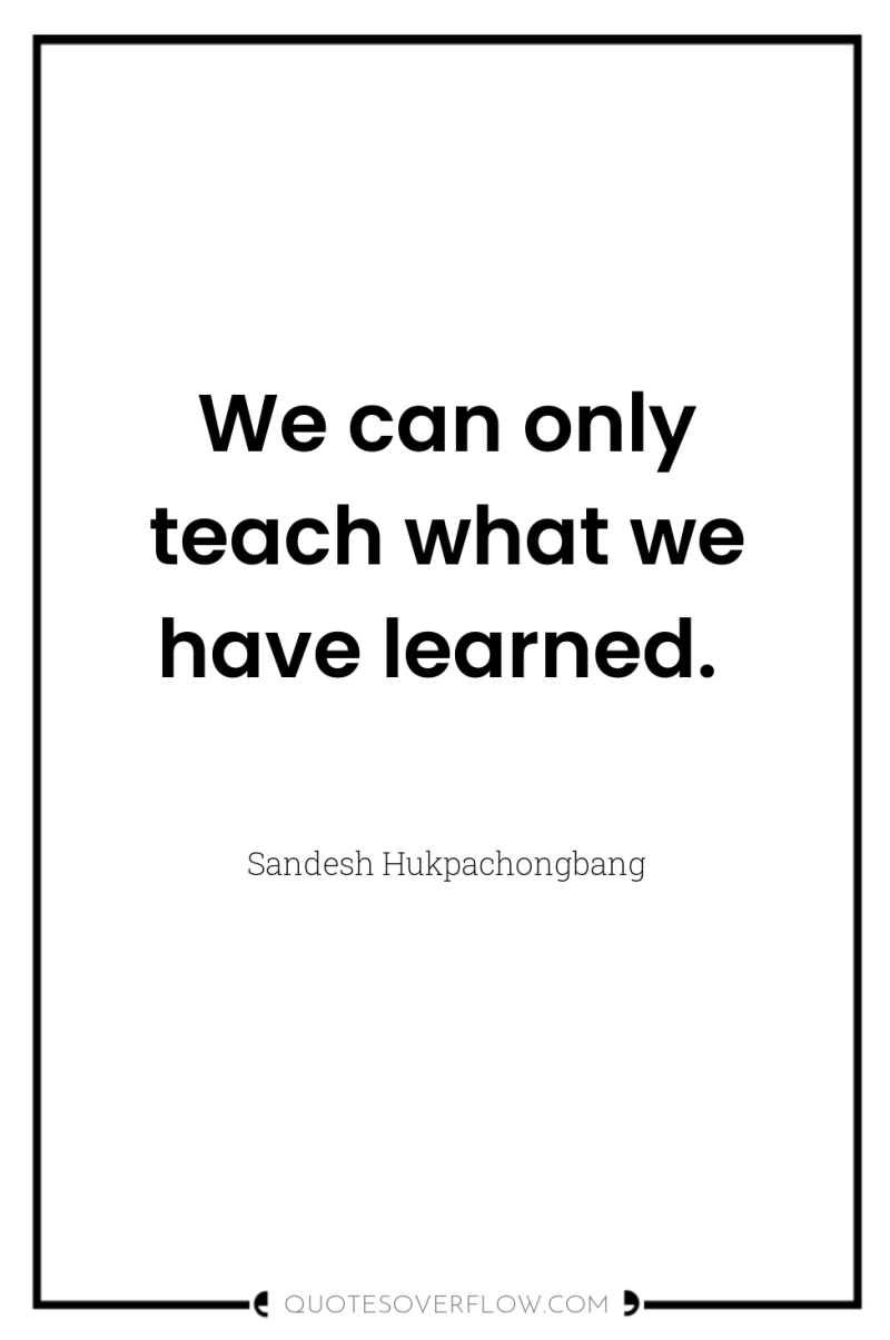 We can only teach what we have learned. 