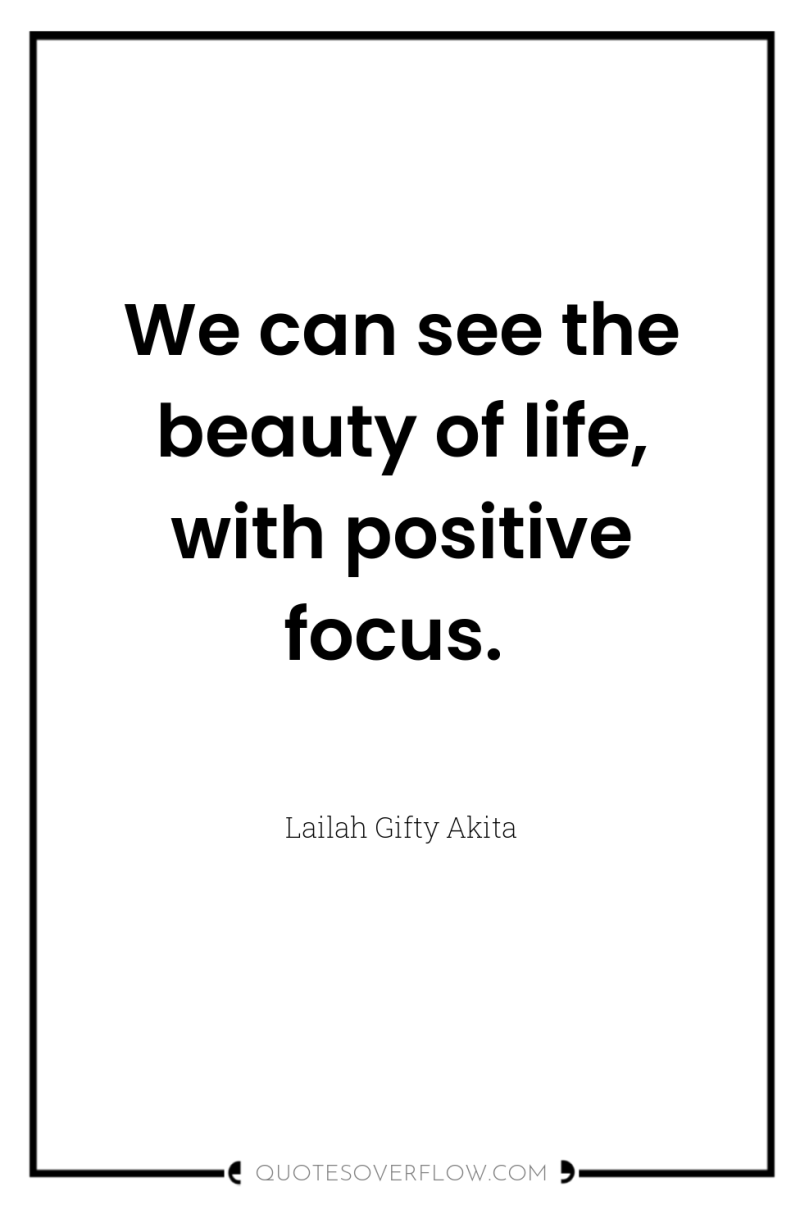 We can see the beauty of life, with positive focus. 
