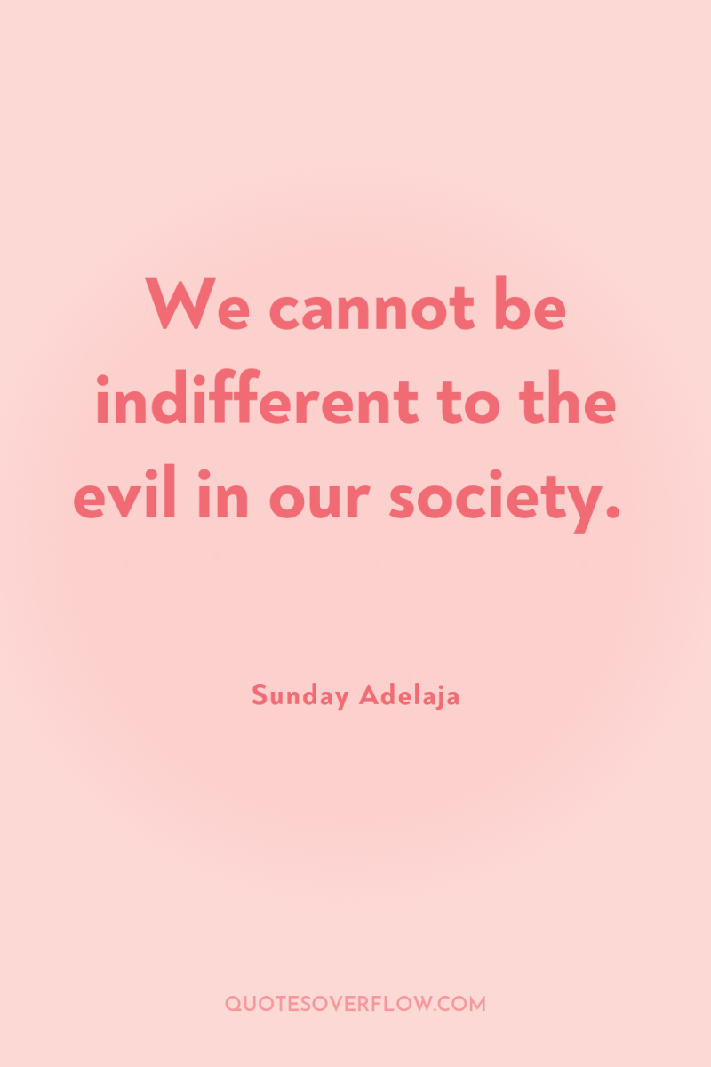 We cannot be indifferent to the evil in our society. 