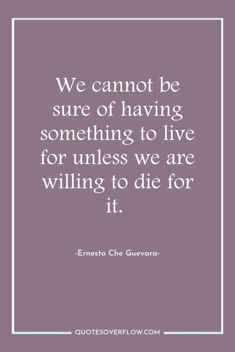 We cannot be sure of having something to live for...