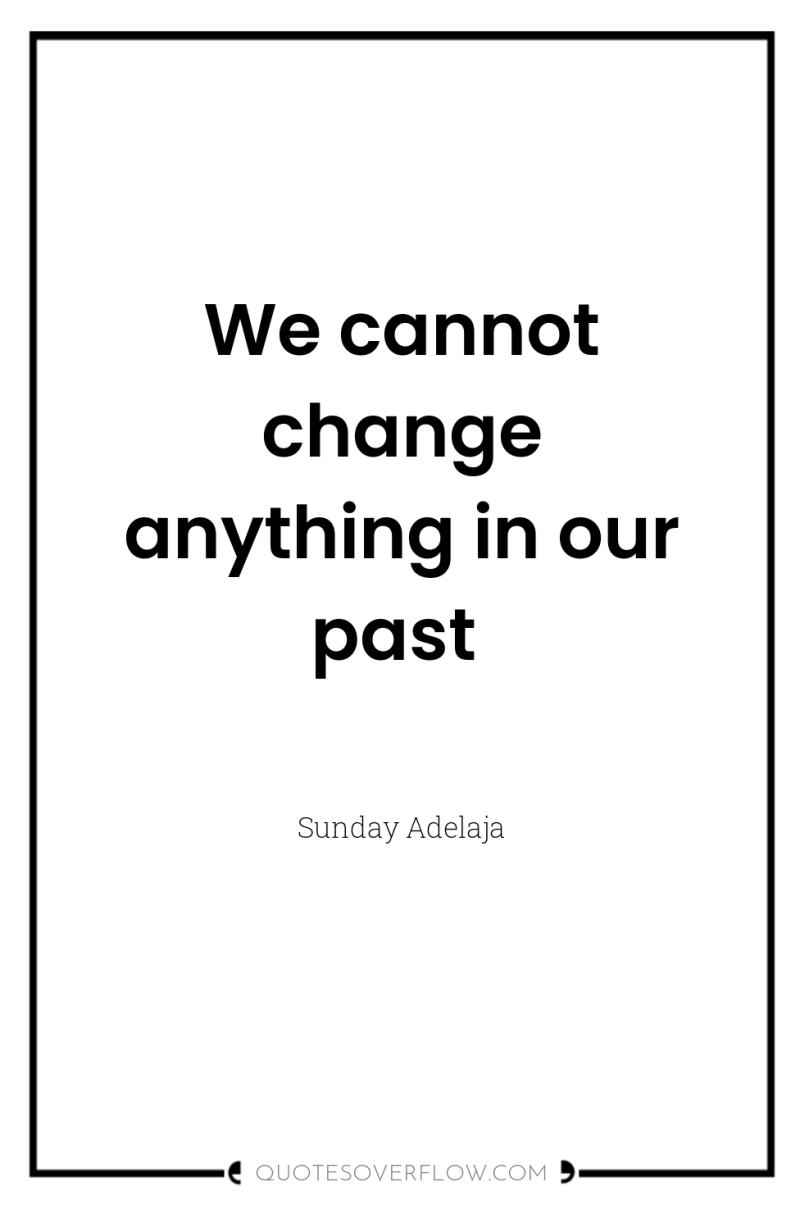 We cannot change anything in our past 
