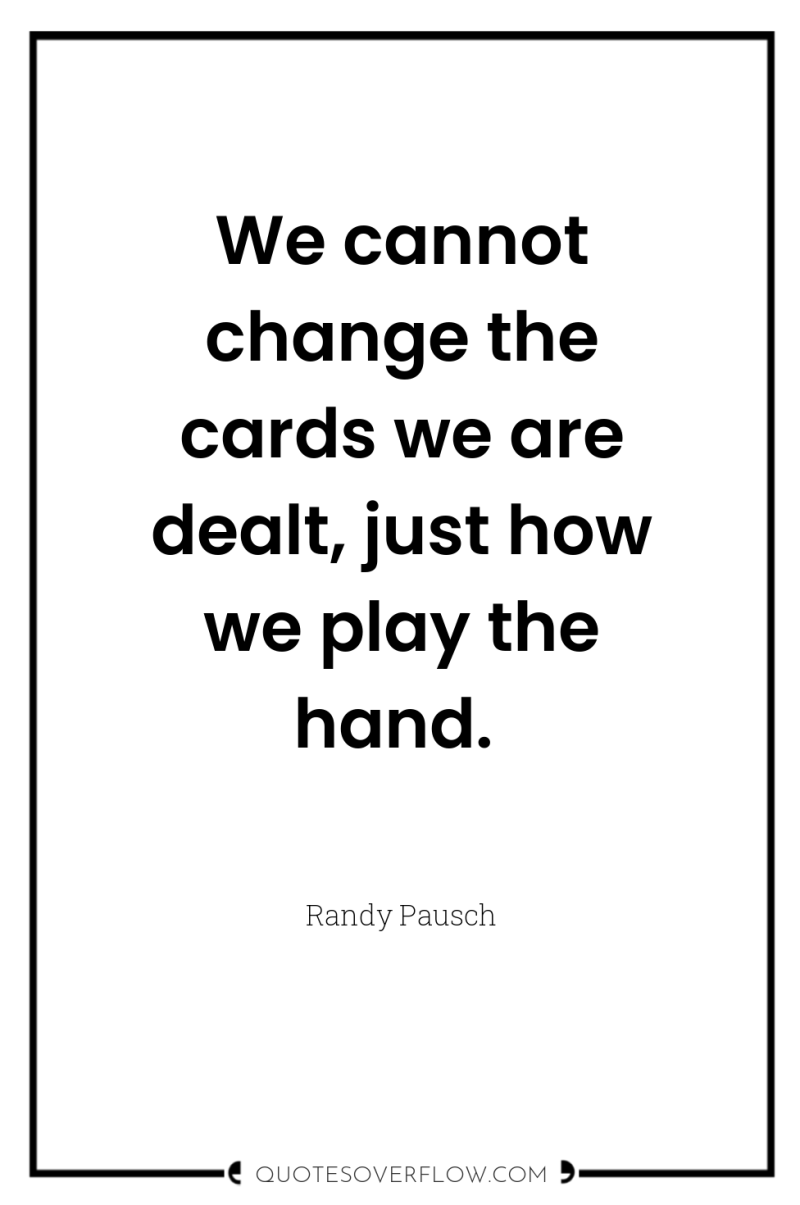 We cannot change the cards we are dealt, just how...