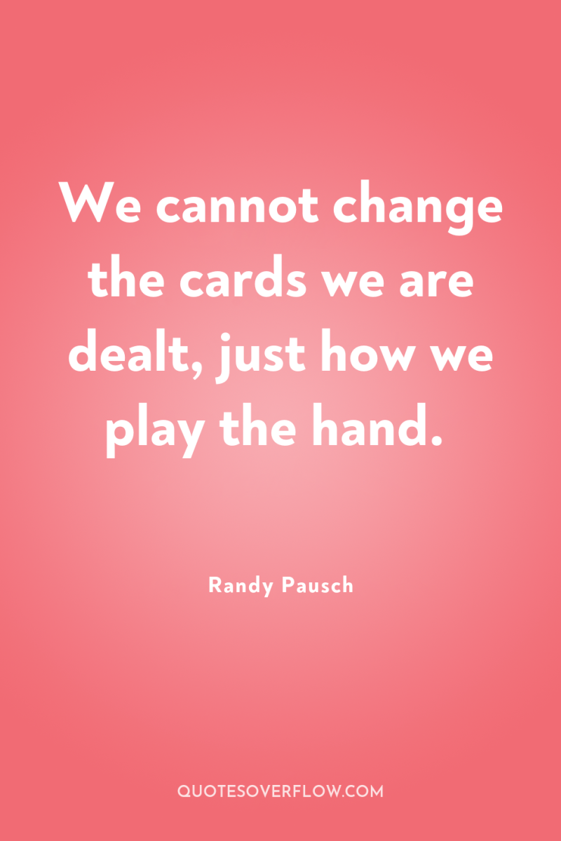 We cannot change the cards we are dealt, just how...