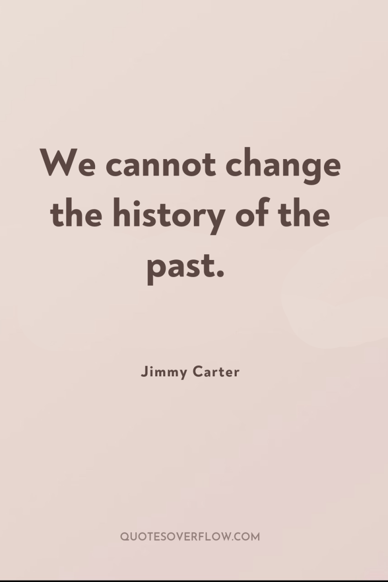 We cannot change the history of the past. 