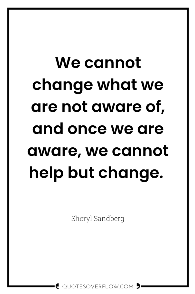 We cannot change what we are not aware of, and...