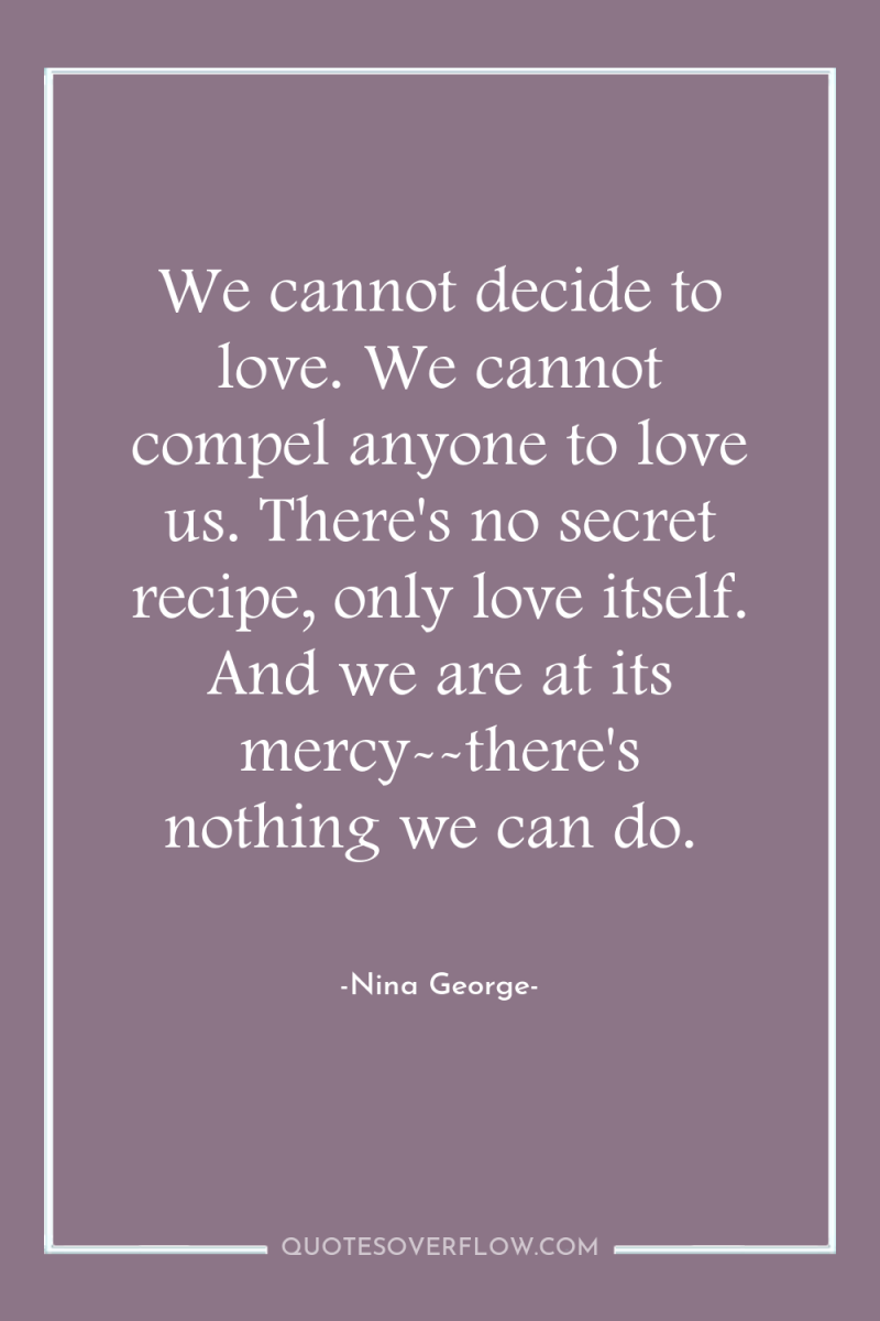 We cannot decide to love. We cannot compel anyone to...