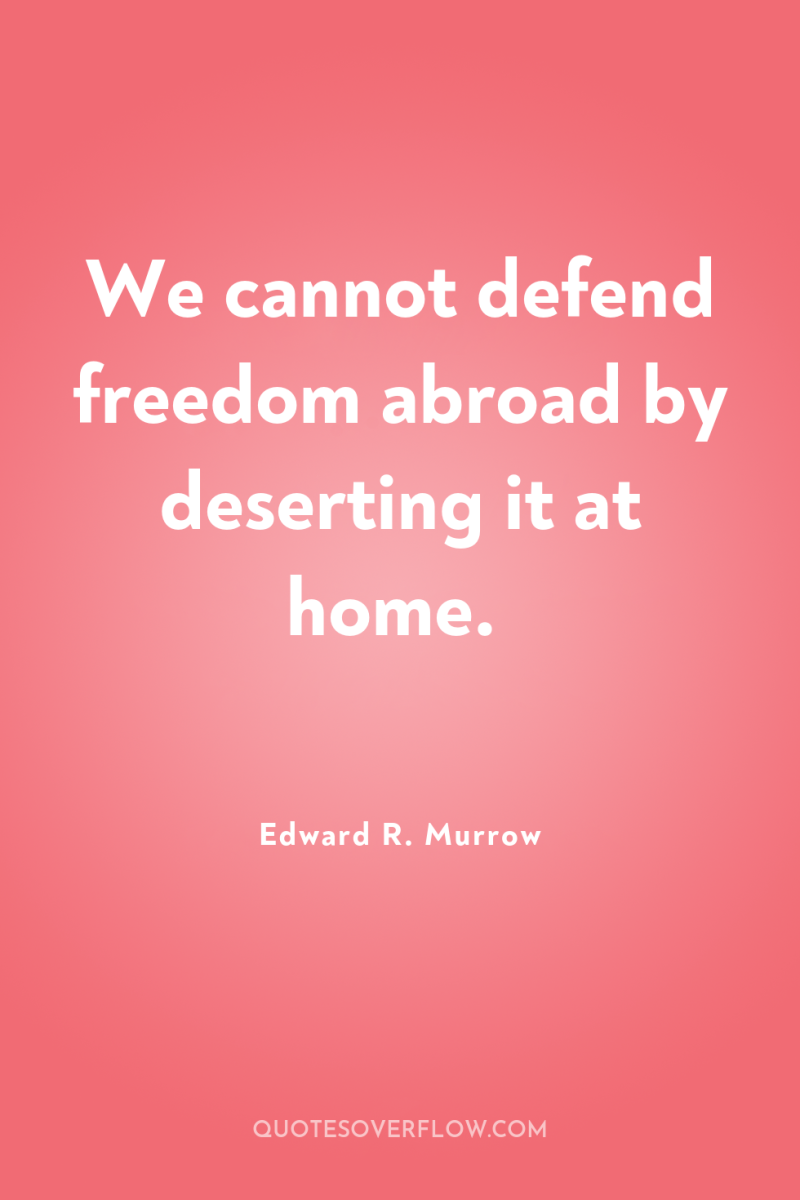 We cannot defend freedom abroad by deserting it at home. 