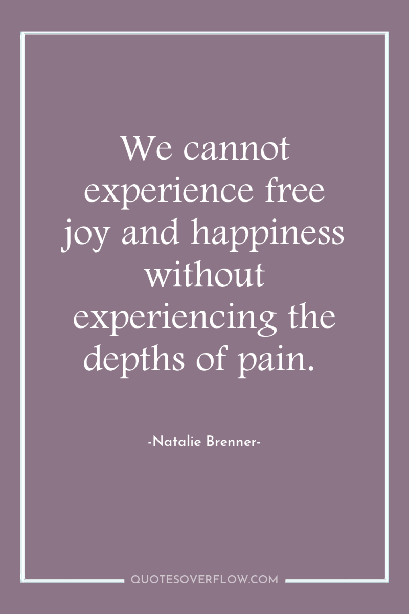 We cannot experience free joy and happiness without experiencing the...