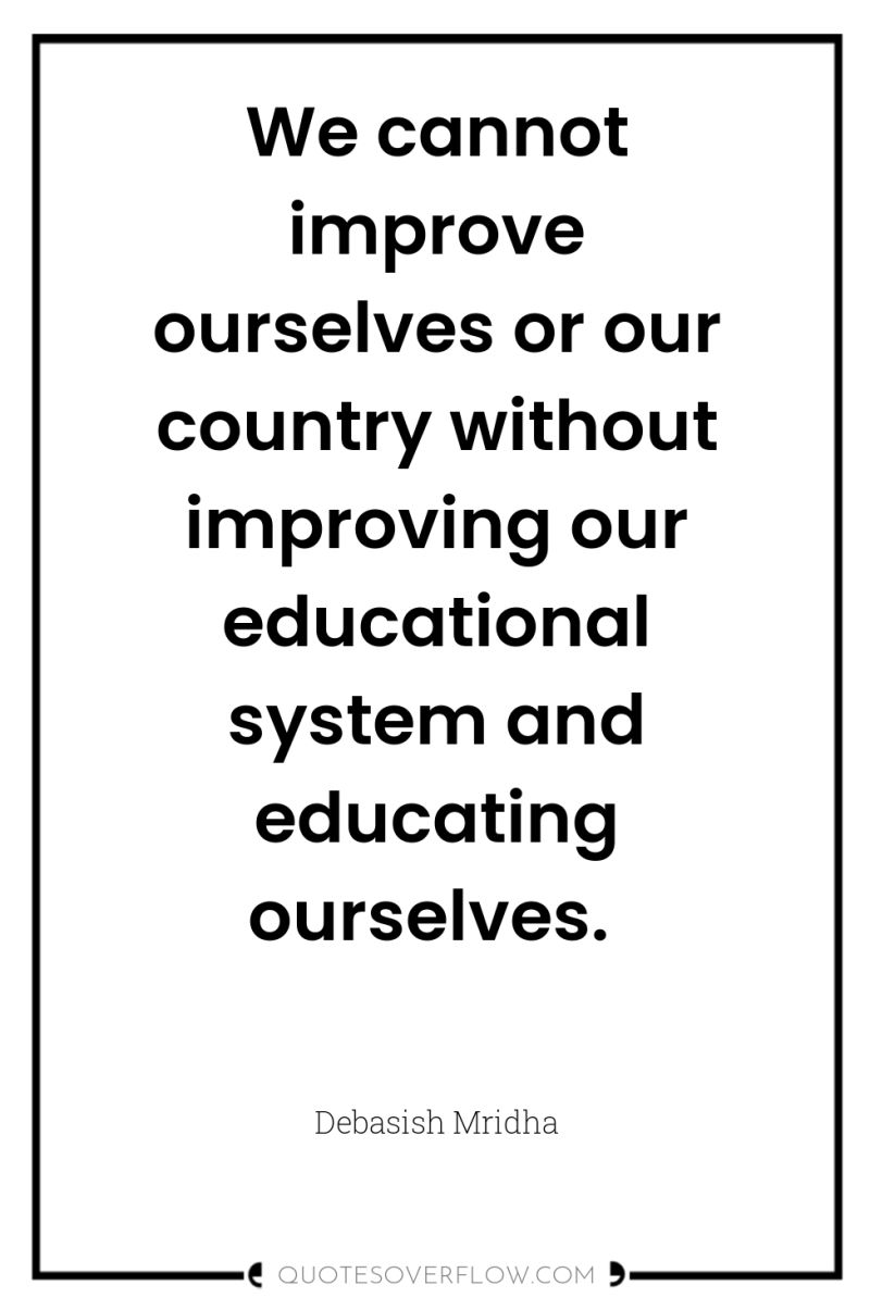 We cannot improve ourselves or our country without improving our...