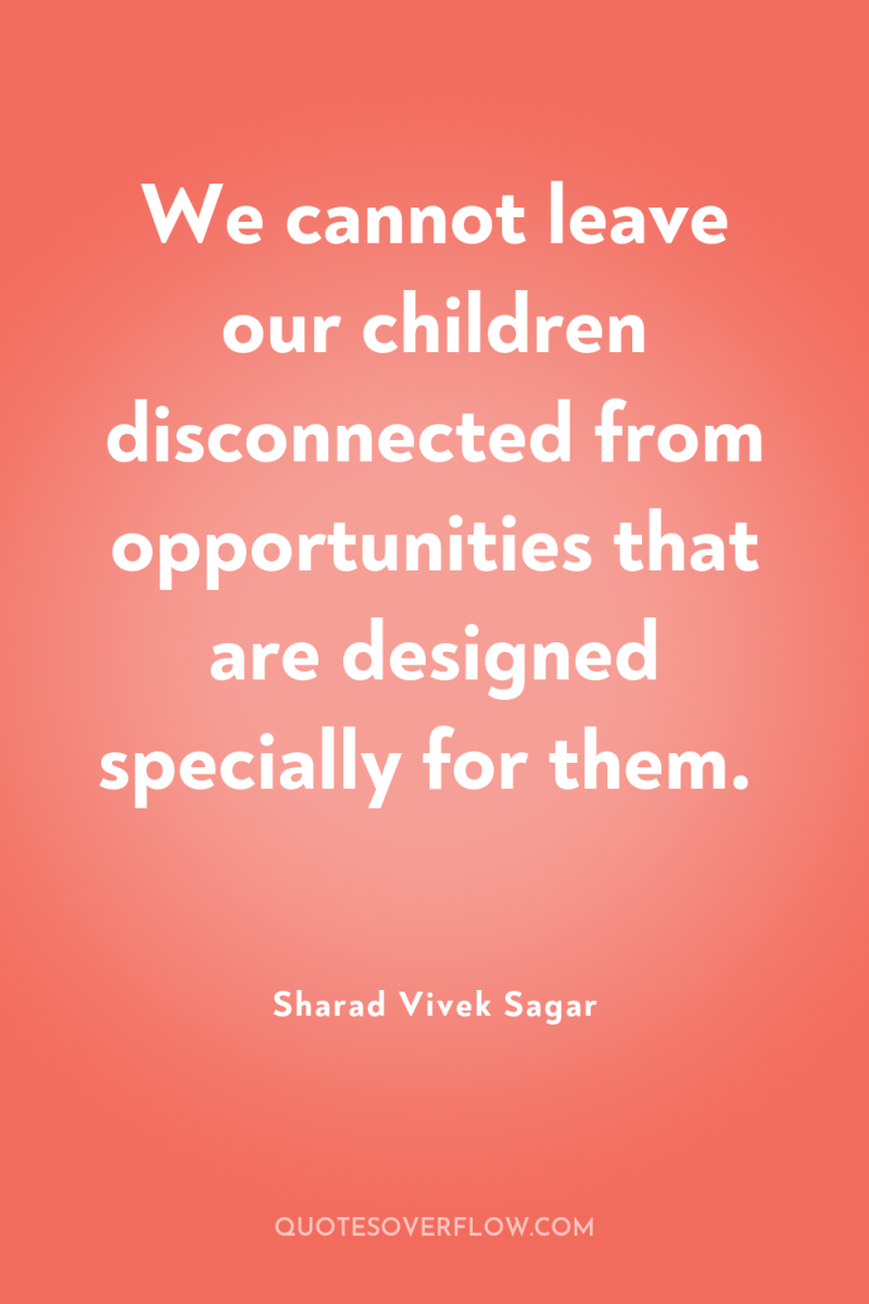 We cannot leave our children disconnected from opportunities that are...