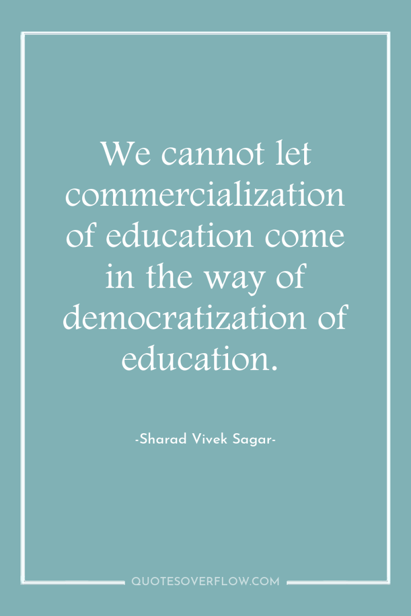 We cannot let commercialization of education come in the way...