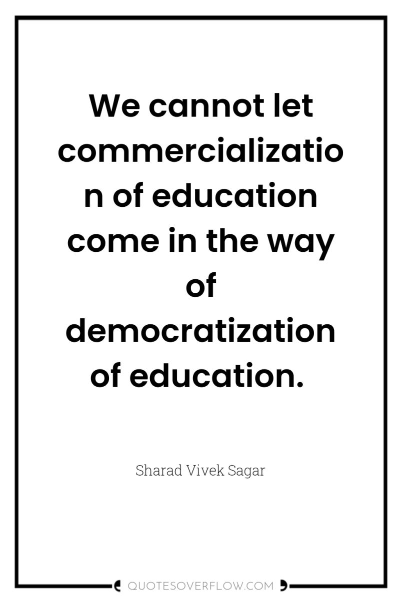 We cannot let commercialization of education come in the way...