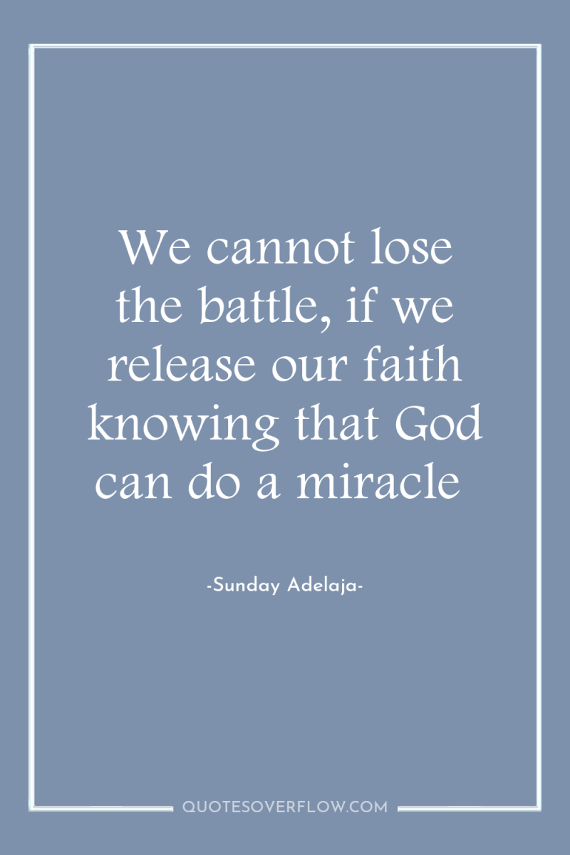 We cannot lose the battle, if we release our faith...