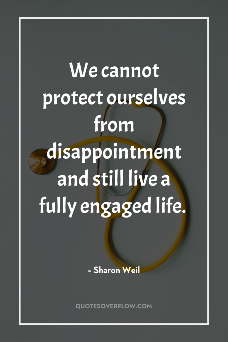 We cannot protect ourselves from disappointment and still live a...