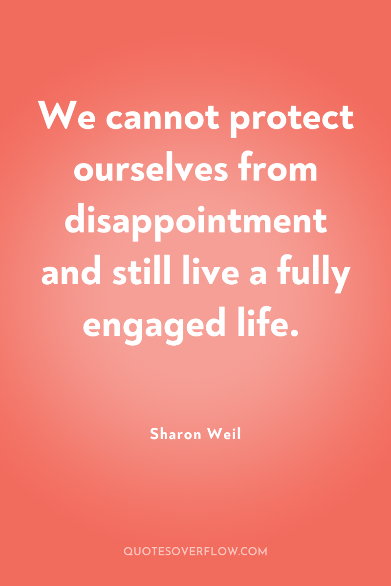 We cannot protect ourselves from disappointment and still live a...